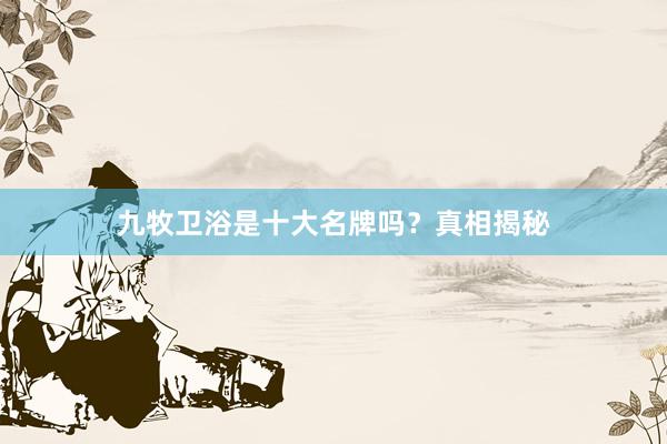 九牧卫浴是十大名牌吗？真相揭秘