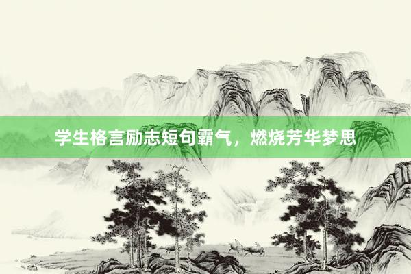 学生格言励志短句霸气，燃烧芳华梦思