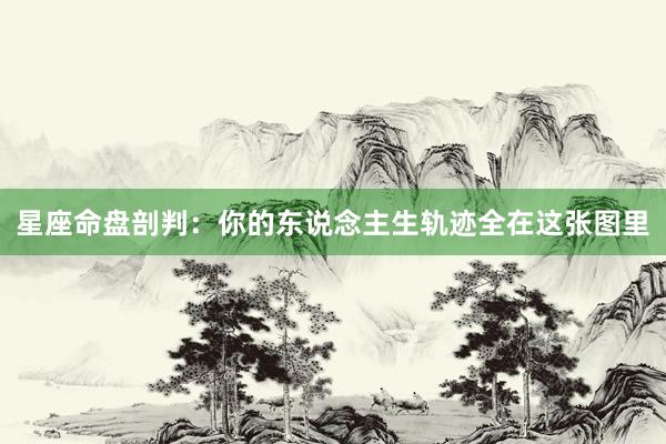星座命盘剖判：你的东说念主生轨迹全在这张图里