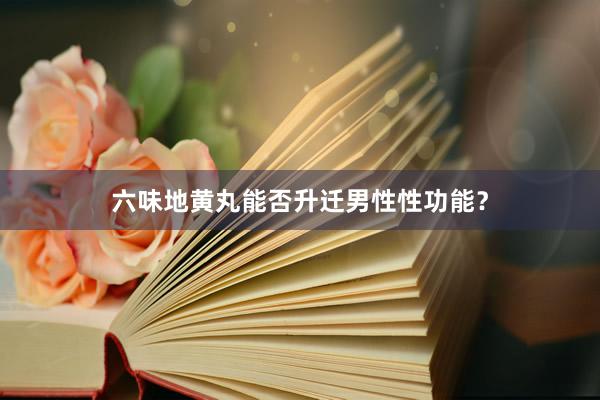 六味地黄丸能否升迁男性性功能？