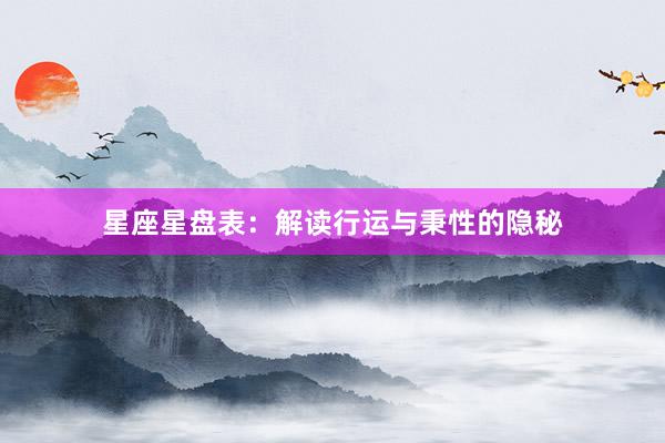 星座星盘表：解读行运与秉性的隐秘