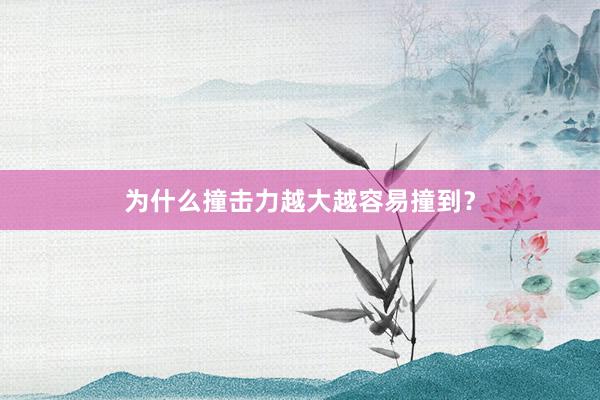 为什么撞击力越大越容易撞到？