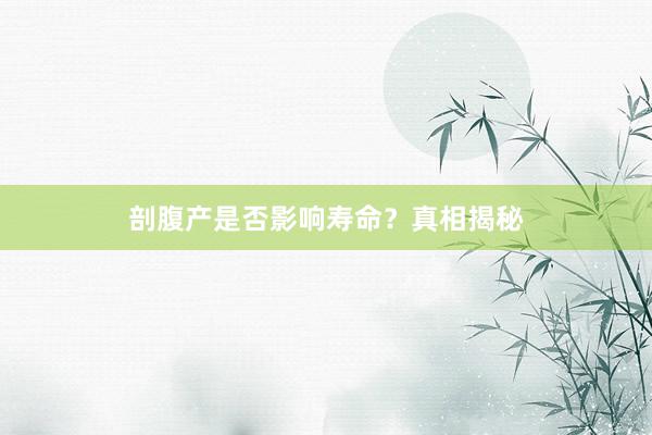 剖腹产是否影响寿命？真相揭秘