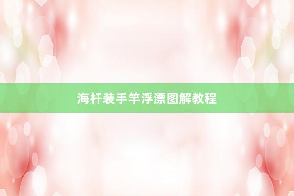 海杆装手竿浮漂图解教程