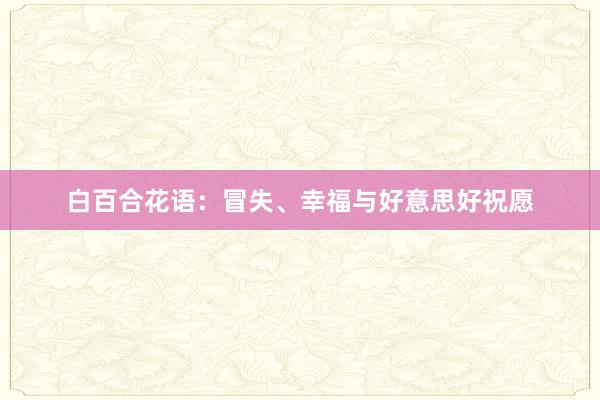 白百合花语：冒失、幸福与好意思好祝愿