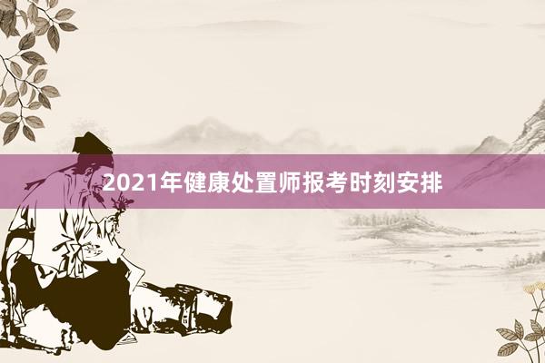 2021年健康处置师报考时刻安排